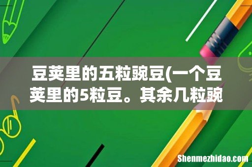 一个豆荚里的5粒豆。其余几粒豌豆呢?这句话在文中的作用是什么? 豆荚里的五粒豌豆