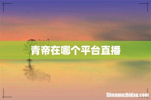 青帝在哪个平台直播