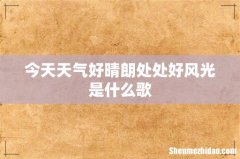 今天天气好晴朗处处好风光是什么歌