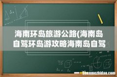 海南岛自驾环岛游攻略海南岛自驾注意事项 海南环岛旅游公路