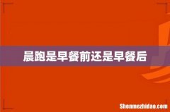 晨跑是早餐前还是早餐后