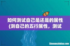测自己的五行属性，测试自己的五行 如何测试自己是还是的属性