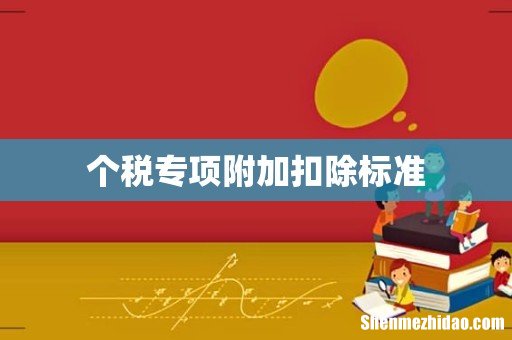 个税专项附加扣除标准