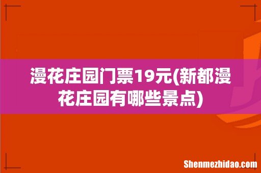 新都漫花庄园有哪些景点 漫花庄园门票19元