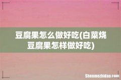 白菜烧豆腐果怎样做好吃 豆腐果怎么做好吃