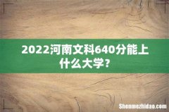 2022河南文科640分能上什么大学？