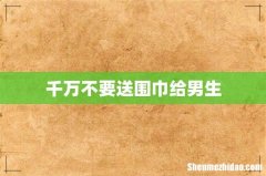 千万不要送围巾给男生