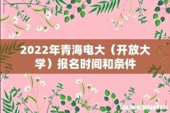 开放大学 2022年青海电大报名时间和条件