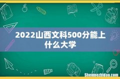 2022山西文科500分能上什么大学