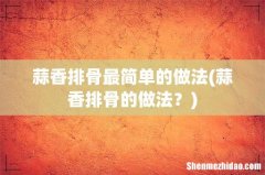 蒜香排骨的做法？ 蒜香排骨最简单的做法