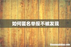 如何匿名举报不被发现