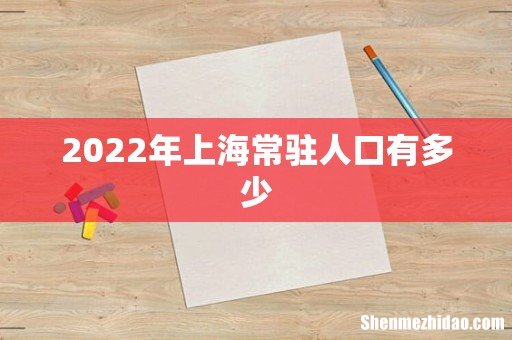 2022年上海常驻人口有多少
