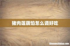 猪肉莲藕馅怎么调好吃