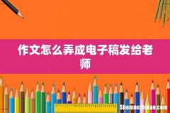 作文怎么弄成电子稿发给老师