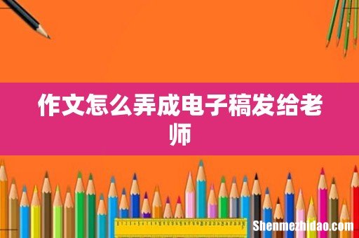 作文怎么弄成电子稿发给老师