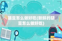 新鲜的胡豆怎么做好吃 胡豆怎么做好吃