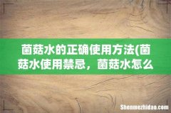 菌菇水使用禁忌，菌菇水怎么用 菌菇水的正确使用方法