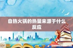 自热火锅的热量来源于什么反应