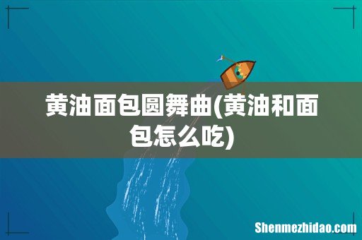 黄油和面包怎么吃 黄油面包圆舞曲