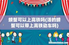 活的螃蟹可以带上高铁动车吗 螃蟹可以上高铁吗