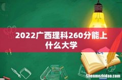 2022广西理科260分能上什么大学