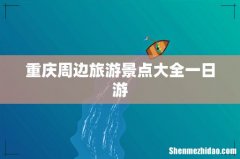 重庆周边旅游景点大全一日游