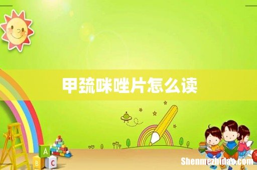 甲巯咪唑片怎么读