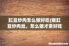 嫩豇豆炒肉丝，怎么做才更好吃？ 豇豆炒肉怎么做好吃