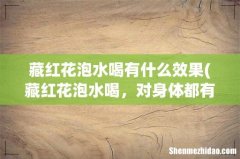 藏红花泡水喝，对身体都有哪些好处？ 藏红花泡水喝有什么效果