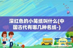 中国古代有哪几种名纸- 深红色的小笺纸叫什么