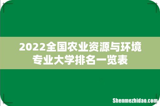 2022全国农业资源与环境专业大学排名一览表
