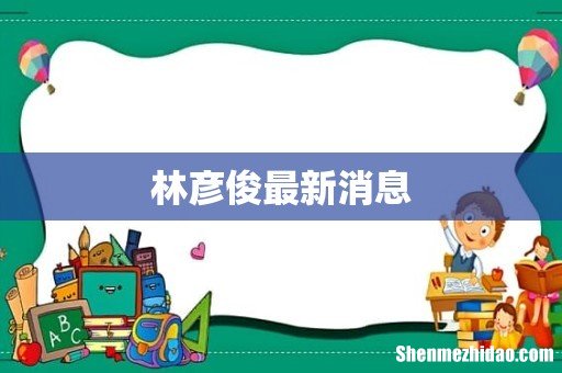 林彦俊最新消息