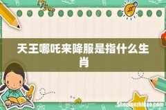 天王哪吒来降服是指什么生肖