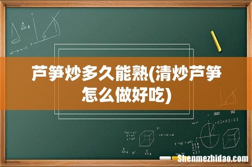清炒芦笋怎么做好吃 芦笋炒多久能熟