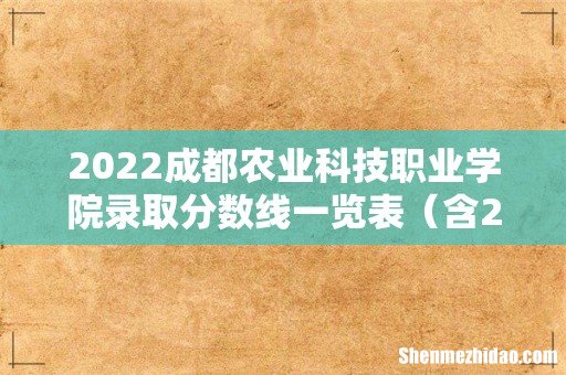 含2020-2021历年 2022成都农业科技职业学院录取分数线一览表