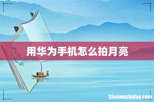 用华为手机怎么拍月亮