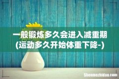 运动多久开始体重下降- 一般锻炼多久会进入减重期