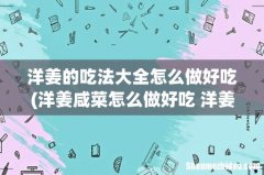 洋姜咸菜怎么做好吃 洋姜咸菜的做法 洋姜的吃法大全怎么做好吃