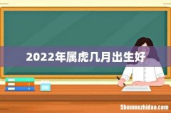 2022年属虎几月出生好