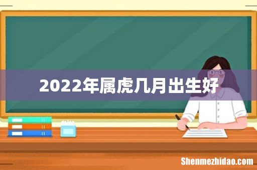 2022年属虎几月出生好