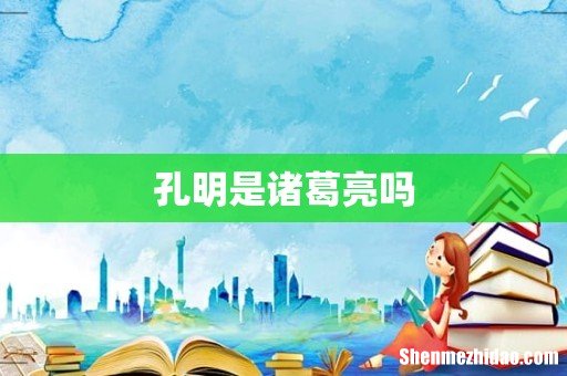 孔明是诸葛亮吗