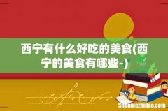 西宁的美食有哪些- 西宁有什么好吃的美食