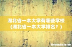 湖北省一本大学排名？ 湖北省一本大学有哪些学校