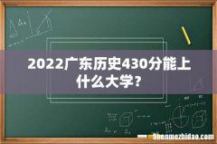 2022广东历史430分能上什么大学？