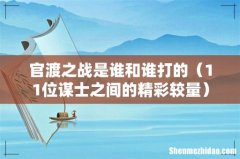 11位谋士之间的精彩较量 官渡之战是谁和谁打的