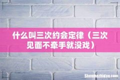 三次见面不牵手就没戏 什么叫三次约会定律
