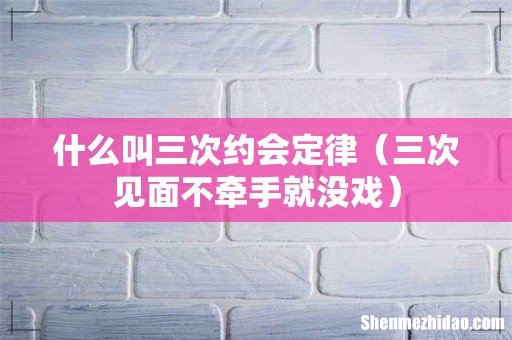三次见面不牵手就没戏 什么叫三次约会定律