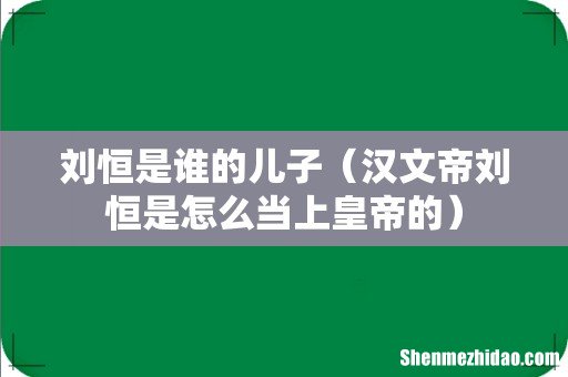 汉文帝刘恒是怎么当上皇帝的 刘恒是谁的儿子