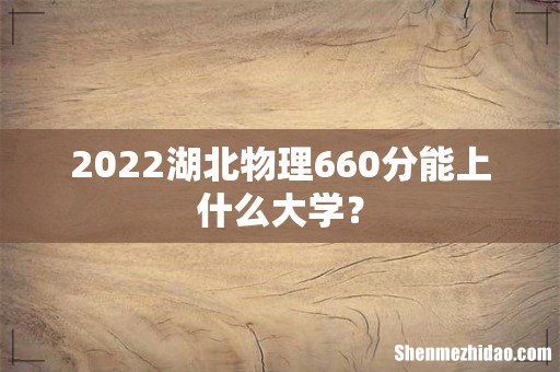 2022湖北物理660分能上什么大学？