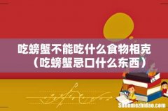 吃螃蟹忌口什么东西 吃螃蟹不能吃什么食物相克